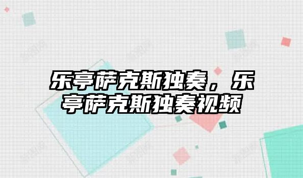 樂亭薩克斯獨奏，樂亭薩克斯獨奏視頻