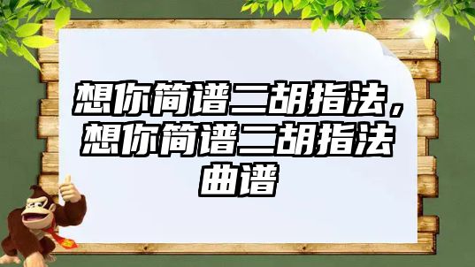 想你簡譜二胡指法，想你簡譜二胡指法曲譜