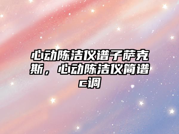 心動陳潔儀譜子薩克斯，心動陳潔儀簡譜c調