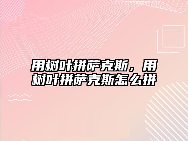 用樹葉拼薩克斯，用樹葉拼薩克斯怎么拼