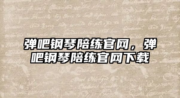 彈吧鋼琴陪練官網，彈吧鋼琴陪練官網下載