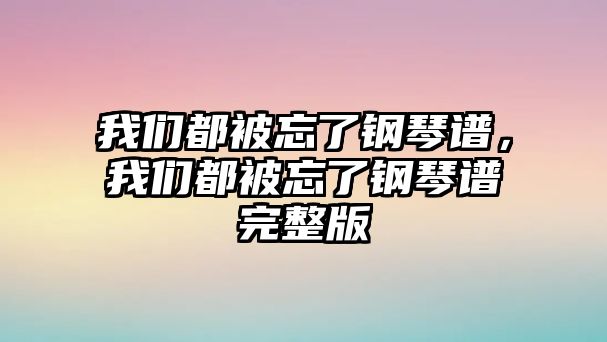 我們都被忘了鋼琴譜，我們都被忘了鋼琴譜完整版