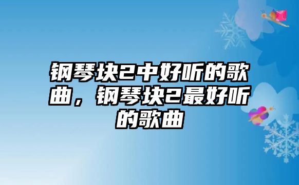 鋼琴塊2中好聽(tīng)的歌曲，鋼琴塊2最好聽(tīng)的歌曲