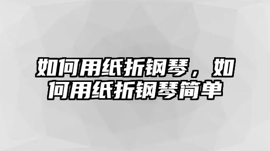 如何用紙折鋼琴，如何用紙折鋼琴簡單