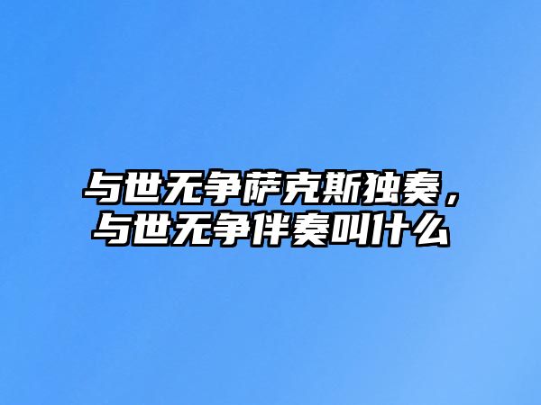 與世無爭薩克斯獨奏，與世無爭伴奏叫什么