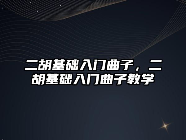 二胡基礎入門曲子，二胡基礎入門曲子教學