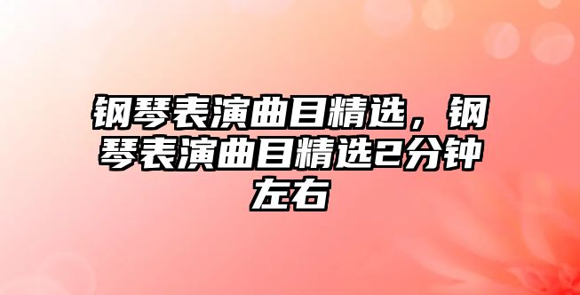 鋼琴表演曲目精選，鋼琴表演曲目精選2分鐘左右