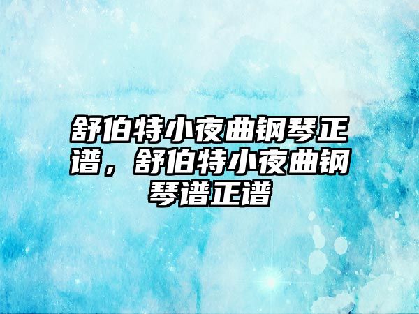 舒伯特小夜曲鋼琴正譜，舒伯特小夜曲鋼琴譜正譜