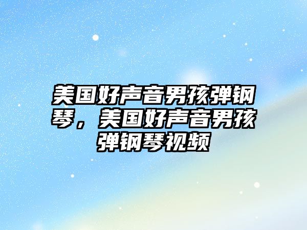 美國好聲音男孩彈鋼琴，美國好聲音男孩彈鋼琴視頻