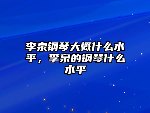 李泉鋼琴大概什么水平，李泉的鋼琴什么水平