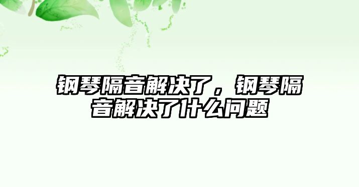 鋼琴隔音解決了，鋼琴隔音解決了什么問題