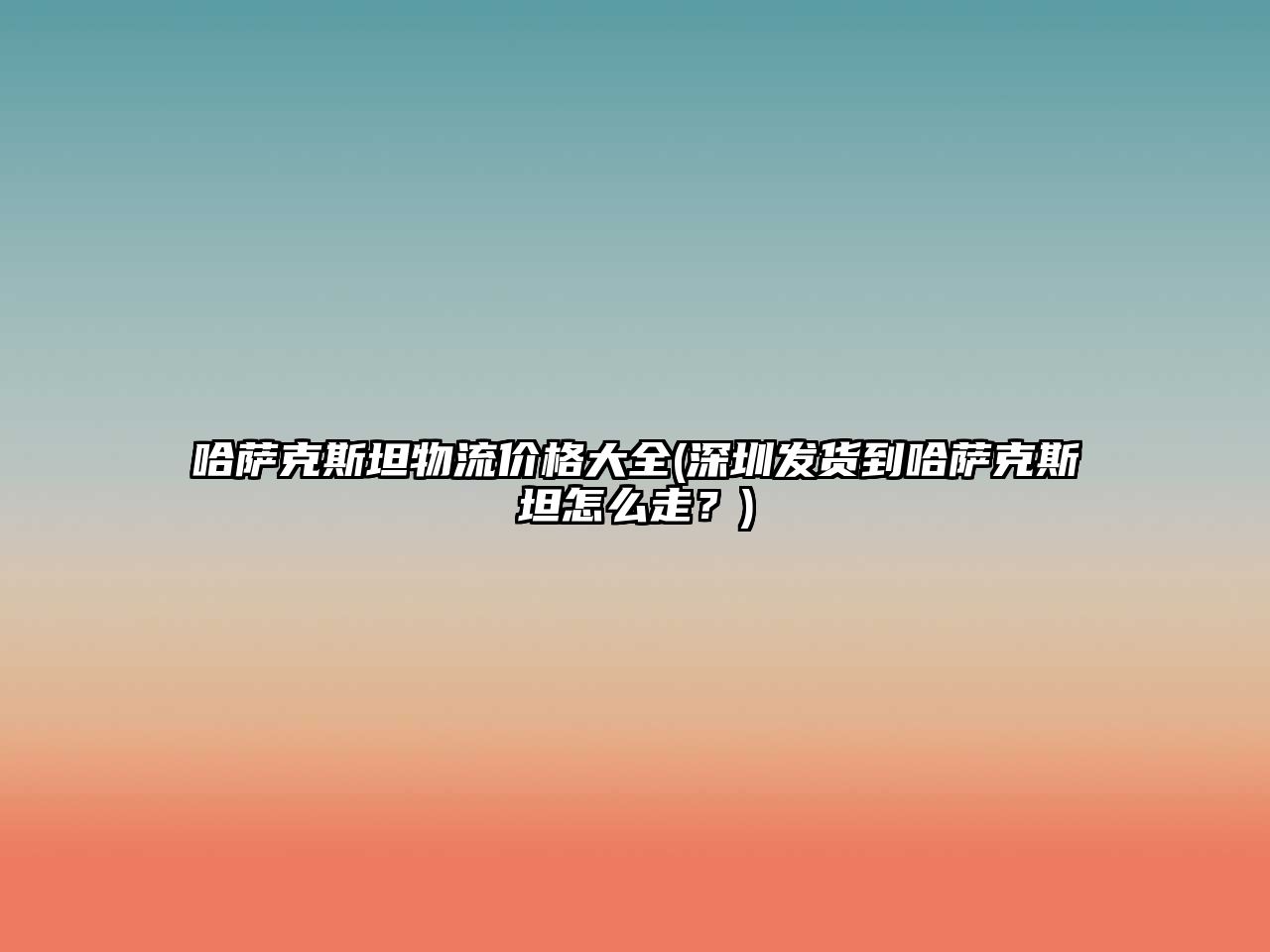 哈薩克斯坦物流價格大全(深圳發貨到哈薩克斯坦怎么走？)