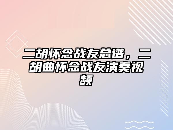 二胡懷念戰友總譜，二胡曲懷念戰友演奏視頻