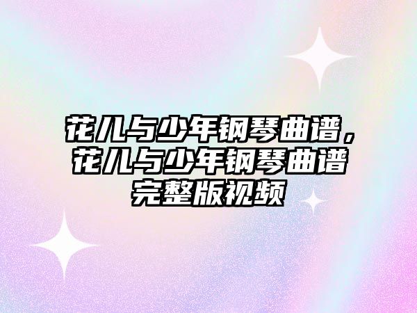 花兒與少年鋼琴曲譜，花兒與少年鋼琴曲譜完整版視頻