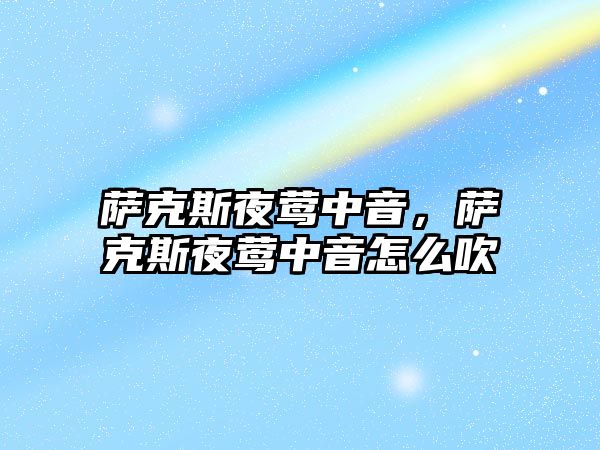 薩克斯夜鶯中音，薩克斯夜鶯中音怎么吹