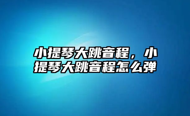 小提琴大跳音程，小提琴大跳音程怎么彈