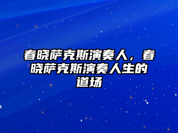 春曉薩克斯演奏人，春曉薩克斯演奏人生的道場