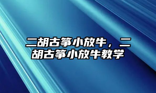 二胡古箏小放牛，二胡古箏小放牛教學(xué)