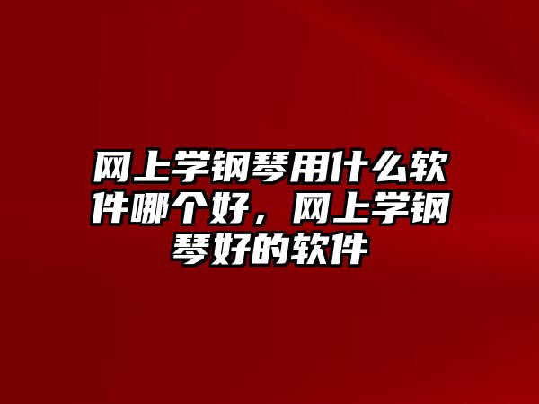 網上學鋼琴用什么軟件哪個好，網上學鋼琴好的軟件