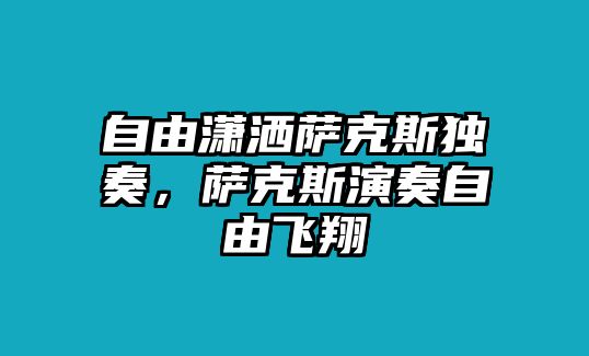 自由瀟灑薩克斯獨奏，薩克斯演奏自由飛翔