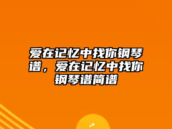 愛在記憶中找你鋼琴譜，愛在記憶中找你鋼琴譜簡譜