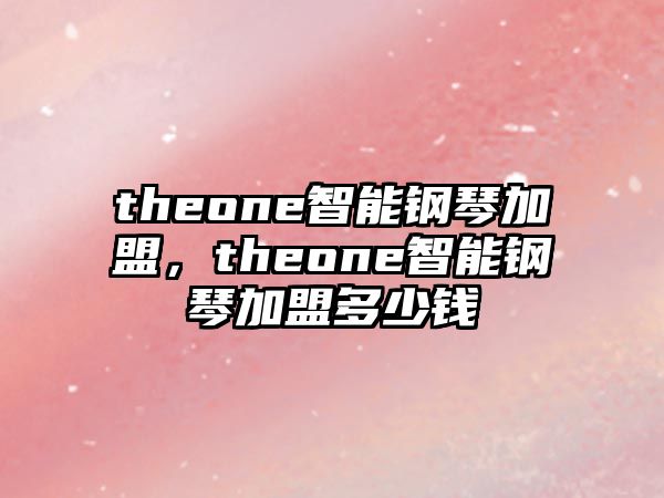 theone智能鋼琴加盟，theone智能鋼琴加盟多少錢