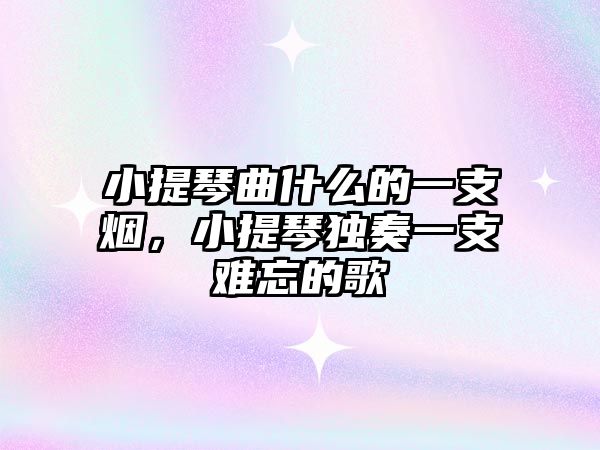 小提琴曲什么的一支煙，小提琴獨奏一支難忘的歌