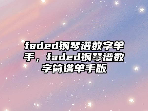 faded鋼琴譜數(shù)字單手，faded鋼琴譜數(shù)字簡譜單手版