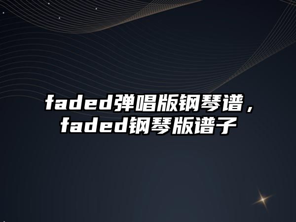 faded彈唱版鋼琴譜，faded鋼琴版譜子