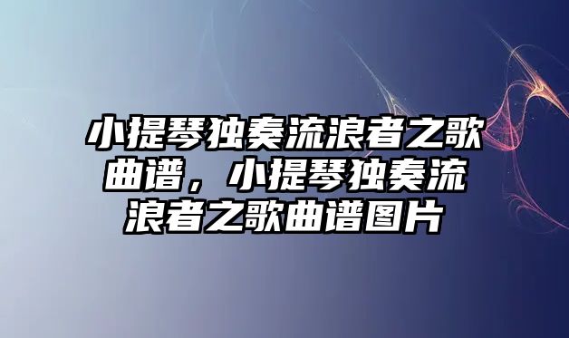 小提琴獨(dú)奏流浪者之歌曲譜，小提琴獨(dú)奏流浪者之歌曲譜圖片