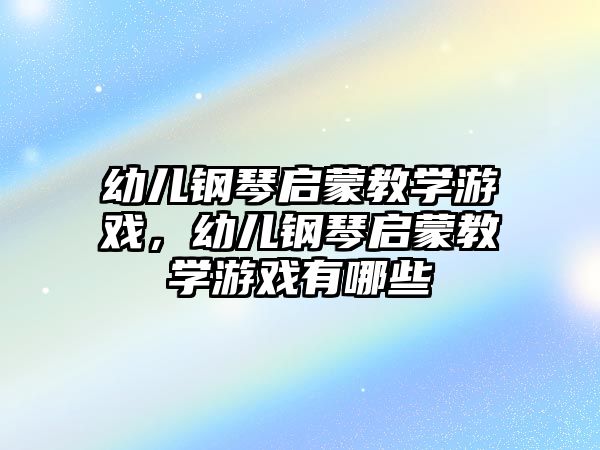 幼兒鋼琴啟蒙教學游戲，幼兒鋼琴啟蒙教學游戲有哪些