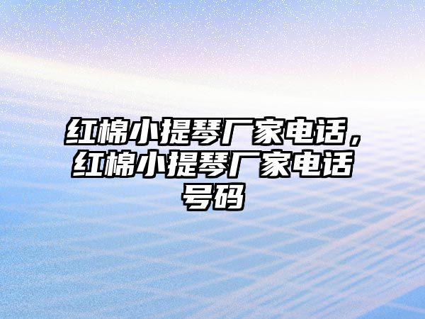 紅棉小提琴廠家電話，紅棉小提琴廠家電話號碼