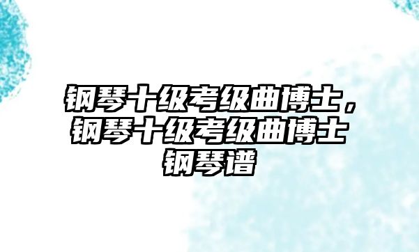 鋼琴十級(jí)考級(jí)曲博士，鋼琴十級(jí)考級(jí)曲博士鋼琴譜