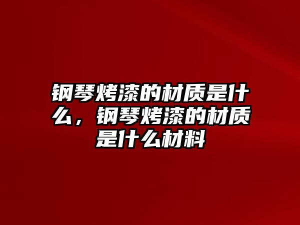 鋼琴烤漆的材質是什么，鋼琴烤漆的材質是什么材料