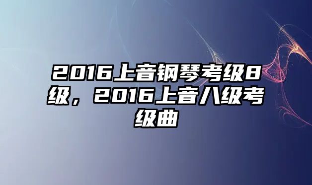 2016上音鋼琴考級8級，2016上音八級考級曲