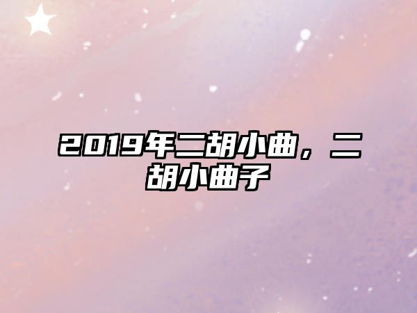 2019年二胡小曲，二胡小曲子