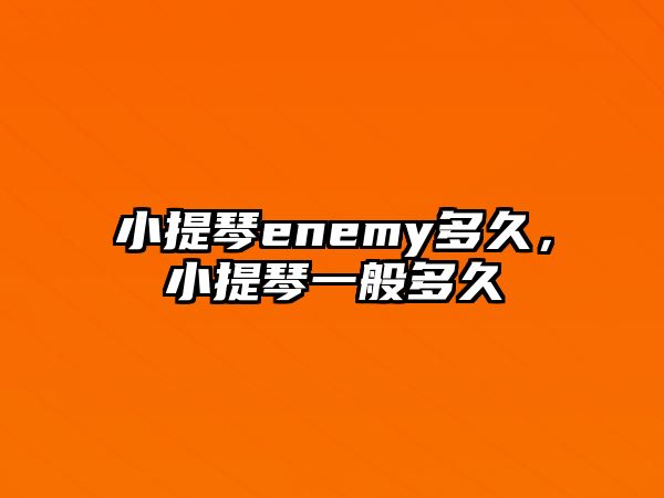 小提琴enemy多久，小提琴一般多久