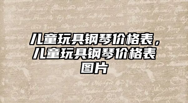 兒童玩具鋼琴價格表，兒童玩具鋼琴價格表圖片