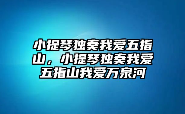 小提琴獨奏我愛五指山，小提琴獨奏我愛五指山我愛萬泉河