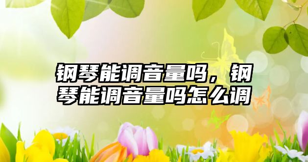 鋼琴能調音量嗎，鋼琴能調音量嗎怎么調