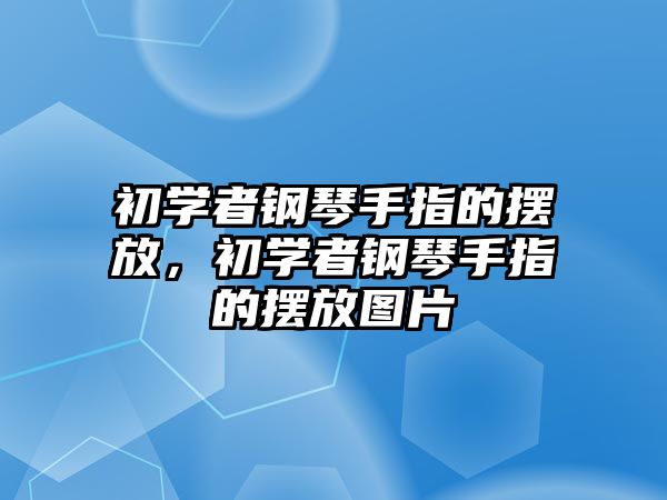 初學者鋼琴手指的擺放，初學者鋼琴手指的擺放圖片