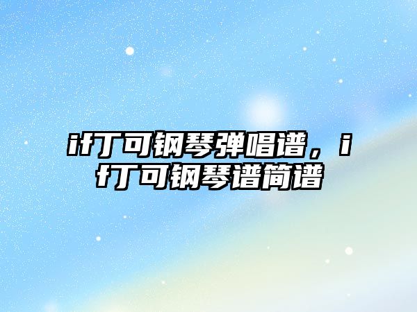 if丁可鋼琴彈唱譜，if丁可鋼琴譜簡譜