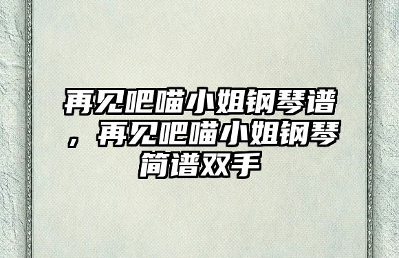 再見吧喵小姐鋼琴譜，再見吧喵小姐鋼琴簡譜雙手