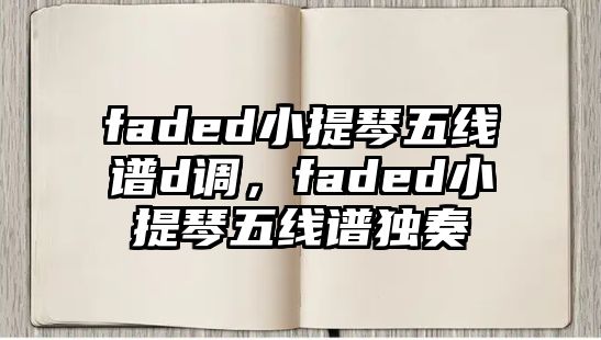 faded小提琴五線譜d調(diào)，faded小提琴五線譜獨(dú)奏