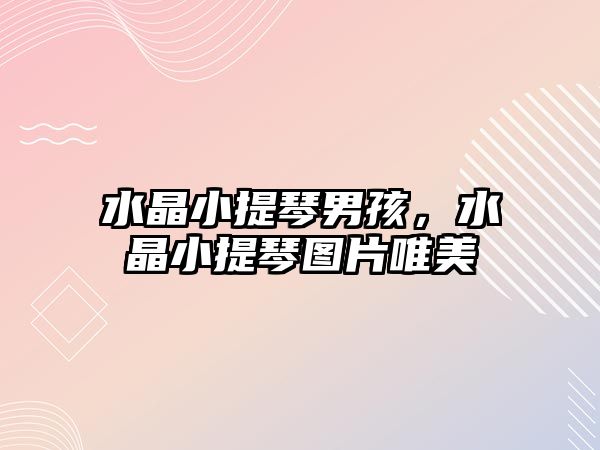 水晶小提琴男孩，水晶小提琴圖片唯美