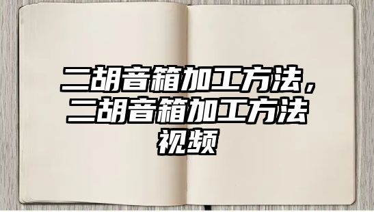 二胡音箱加工方法，二胡音箱加工方法視頻