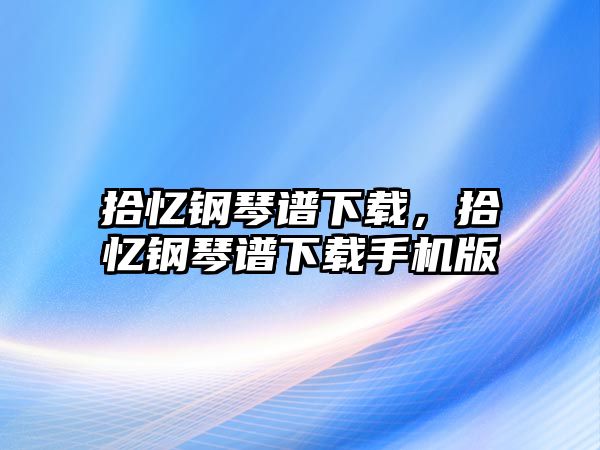 拾憶鋼琴譜下載，拾憶鋼琴譜下載手機版