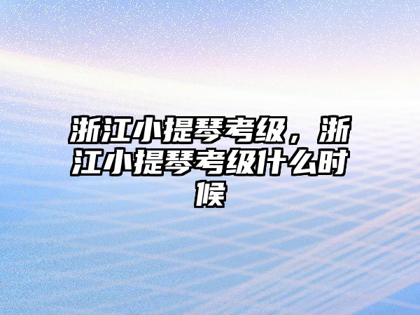 浙江小提琴考級，浙江小提琴考級什么時候