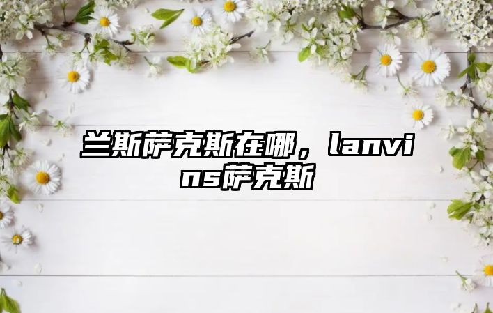 蘭斯薩克斯在哪，lanvins薩克斯