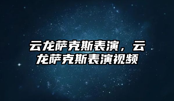 云龍薩克斯表演，云龍薩克斯表演視頻